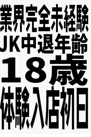 2008年生まれ・10/26体験入店初日（JK中退年齢18歳）